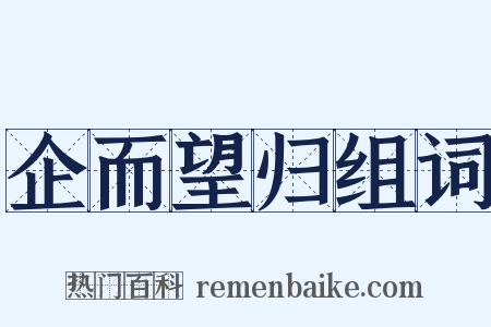 企而望归组词是什么意思的图片